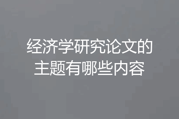 经济学研究论文的主题有哪些内容