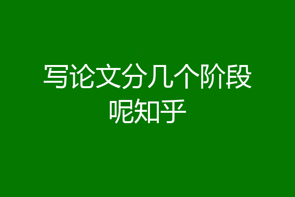 写论文分几个阶段呢知乎