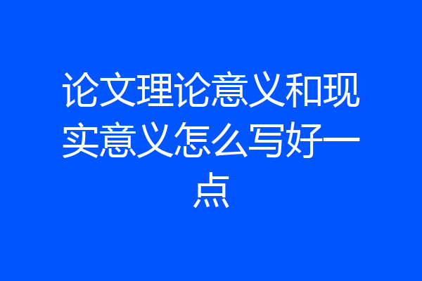 论文理论意义和现实意义怎么写好一点