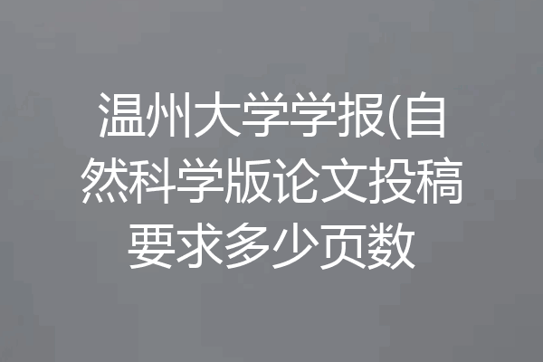 温州大学学报(自然科学版论文投稿要求多少页数