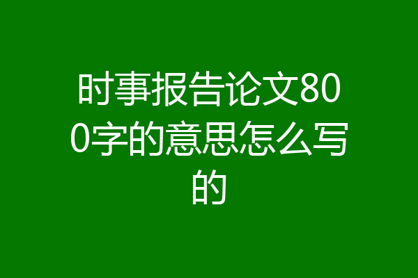 时事报告论文800字的意思怎么写的