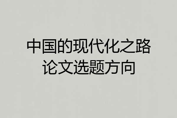中国的现代化之路论文选题方向