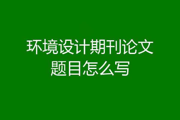 环境设计期刊论文题目怎么写
