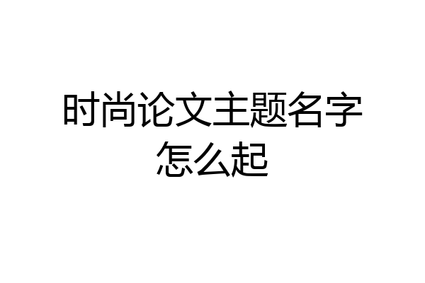 时尚论文主题名字怎么起