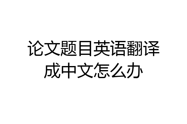 论文题目英语翻译成中文怎么办