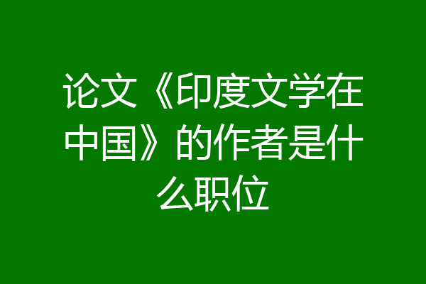 论文《印度文学在中国》的作者是什么职位