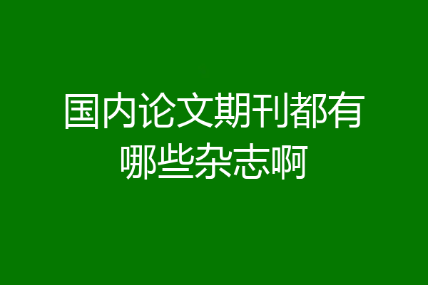 国内论文期刊都有哪些杂志啊
