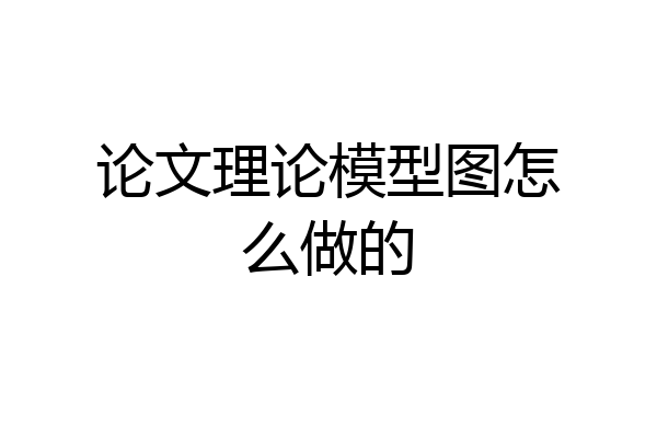 论文理论模型图怎么做的