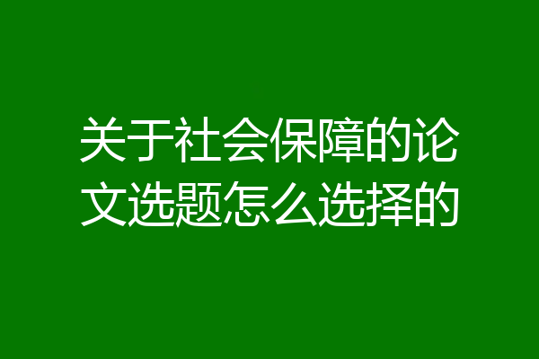 关于社会保障的论文选题怎么选择的