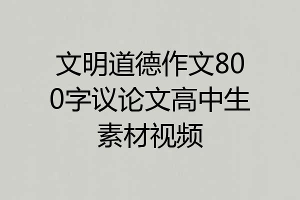 文明道德作文800字议论文高中生素材视频