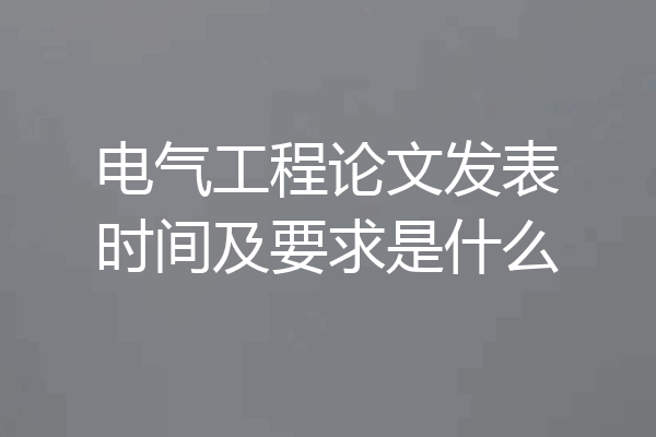 电气工程论文发表时间及要求是什么