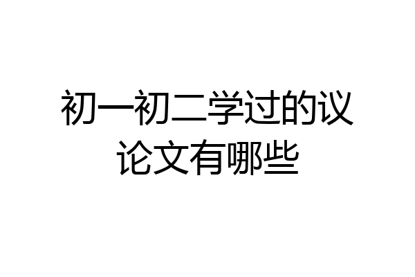 初一初二学过的议论文有哪些