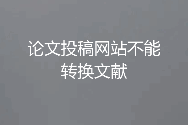 论文投稿网站不能转换文献