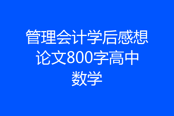 管理会计学后感想论文800字高中数学