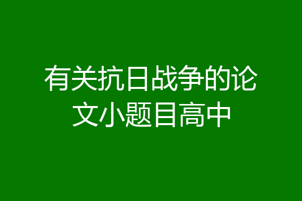 有关抗日战争的论文小题目高中