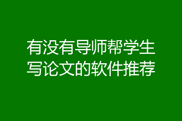 有没有导师帮学生写论文的软件推荐