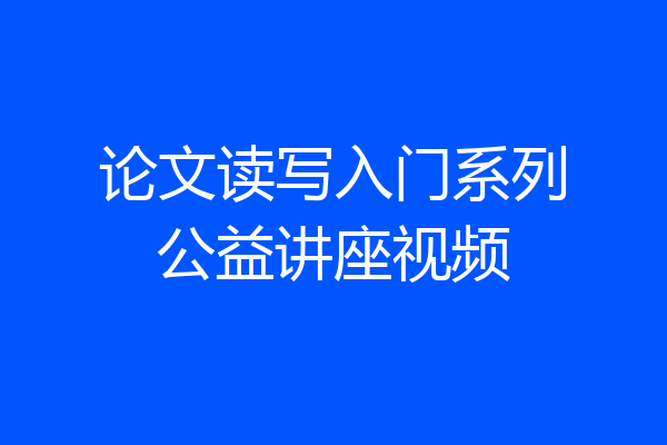 论文读写入门系列公益讲座视频