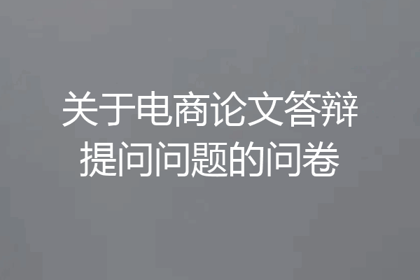 关于电商论文答辩提问问题的问卷