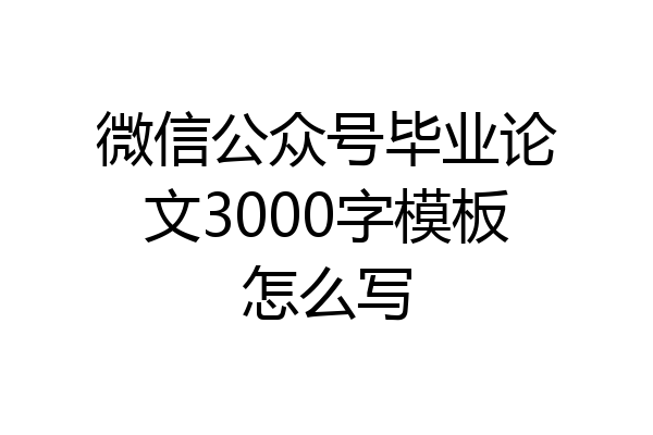 微信公众号毕业论文3000字模板怎么写