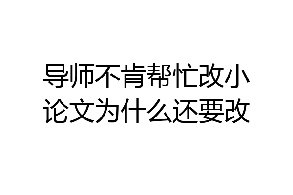 导师不肯帮忙改小论文为什么还要改