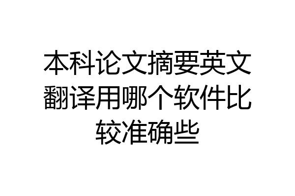 本科论文摘要英文翻译用哪个软件比较准确些