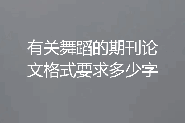 有关舞蹈的期刊论文格式要求多少字