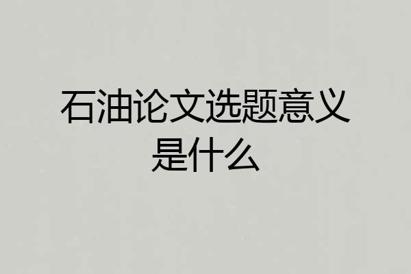 石油论文选题意义是什么