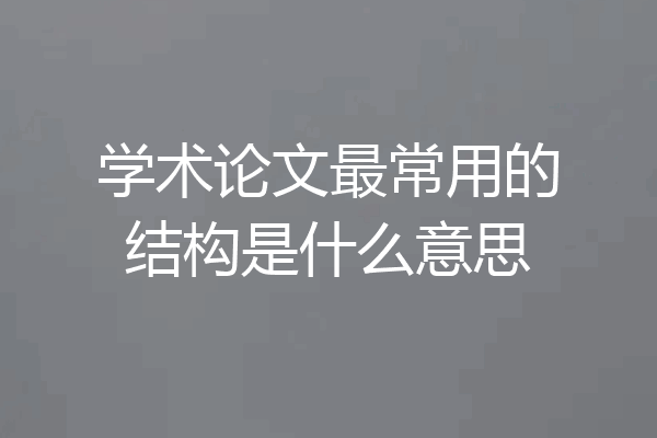 学术论文最常用的结构是什么意思