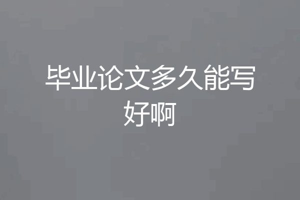 毕业论文多久能写好啊