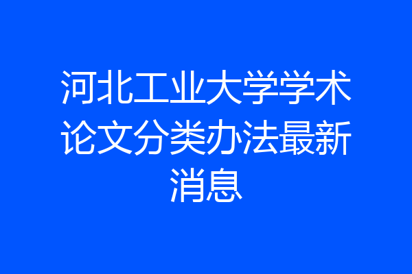 河北工业大学学术论文分类办法最新消息