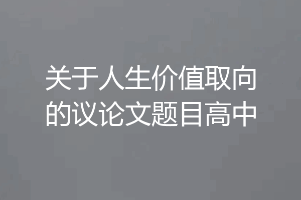 关于人生价值取向的议论文题目高中