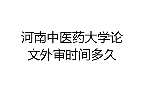 河南中医药大学论文外审时间多久