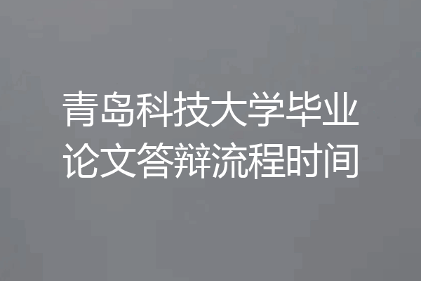 青岛科技大学毕业论文答辩流程时间