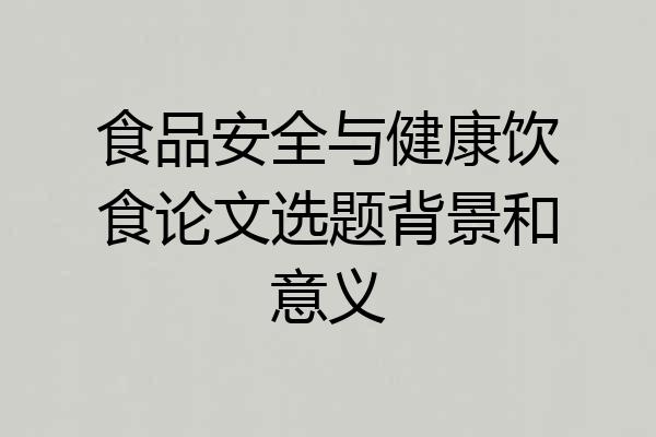 食品安全与健康饮食论文选题背景和意义