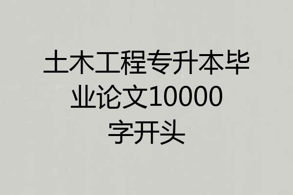 土木工程专升本毕业论文10000字开头