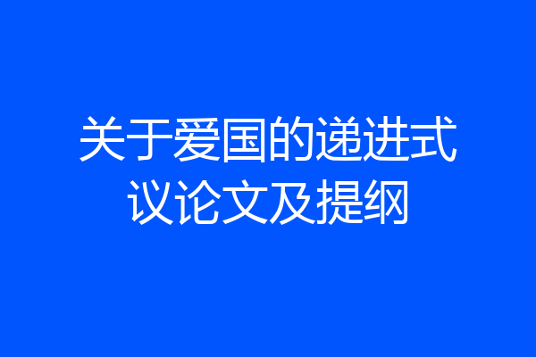 关于爱国的递进式议论文及提纲