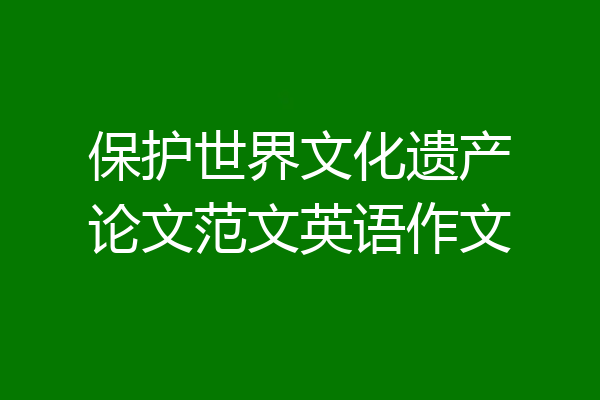 保护世界文化遗产论文范文英语作文