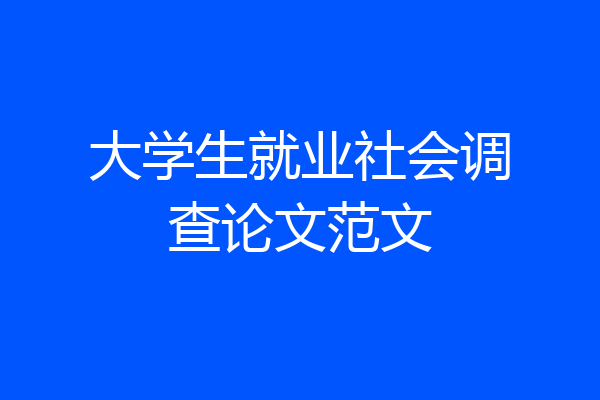 大学生就业社会调查论文范文