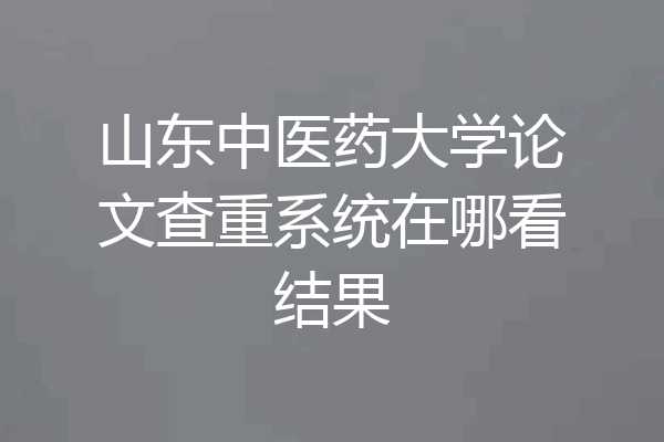 山东中医药大学论文查重系统在哪看结果