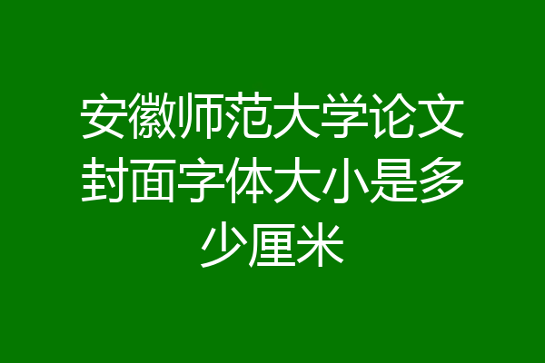 安徽师范大学论文封面字体大小是多少厘米