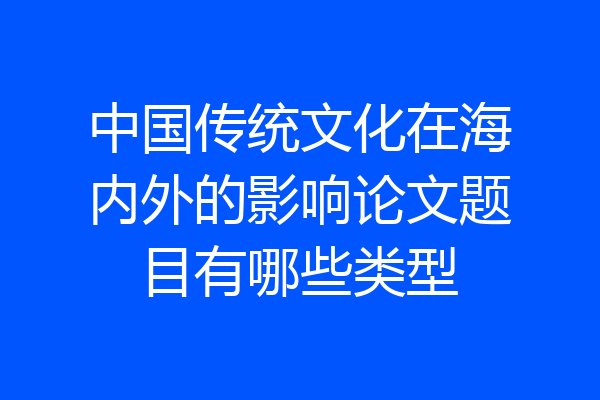 中国传统文化在海内外的影响论文题目有哪些类型