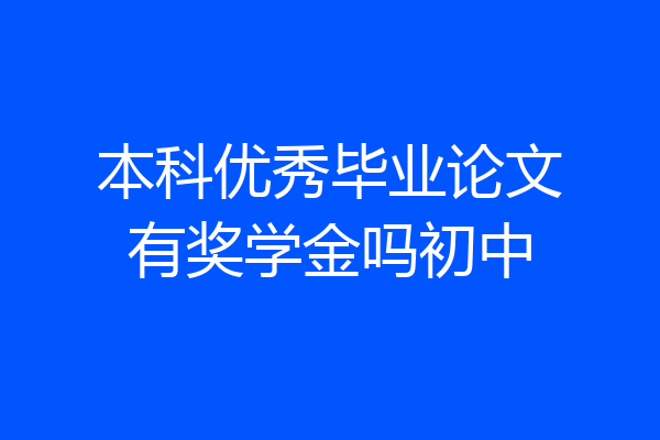 本科优秀毕业论文有奖学金吗初中