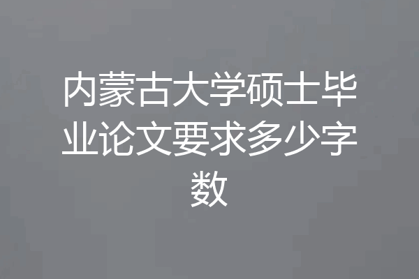 内蒙古大学硕士毕业论文要求多少字数