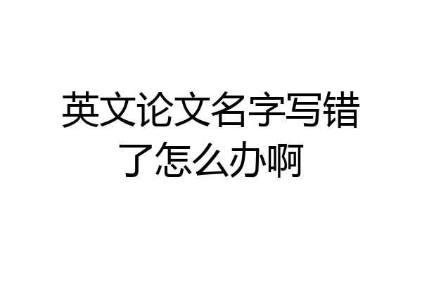 英文论文名字写错了怎么办啊