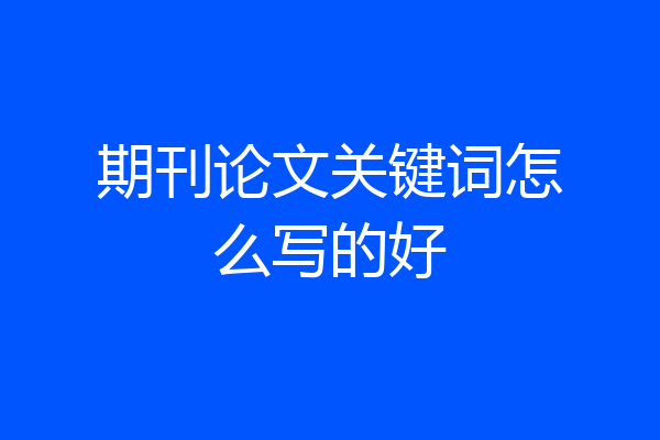 期刊论文关键词怎么写的好