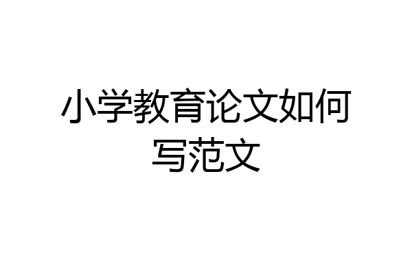 小学教育论文如何写范文
