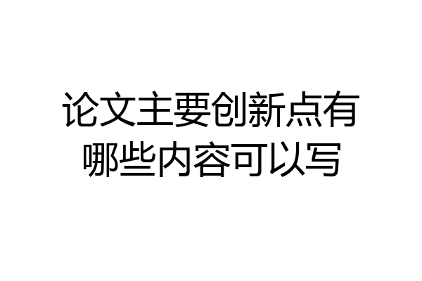 论文主要创新点有哪些内容可以写