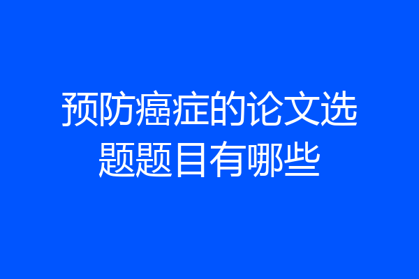 预防癌症的论文选题题目有哪些