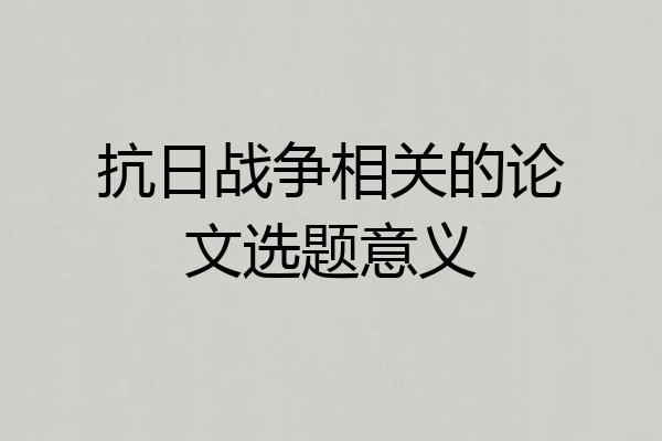 抗日战争相关的论文选题意义