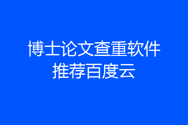 博士论文查重软件推荐百度云